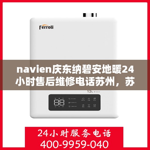 navien庆东纳碧安地暖24小时售后维修电话苏州，苏州Navien庆东纳碧安地暖24小时专业售后维修服务电话