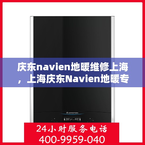 庆东navien地暖维修上海，上海庆东Navien地暖专业维修服务