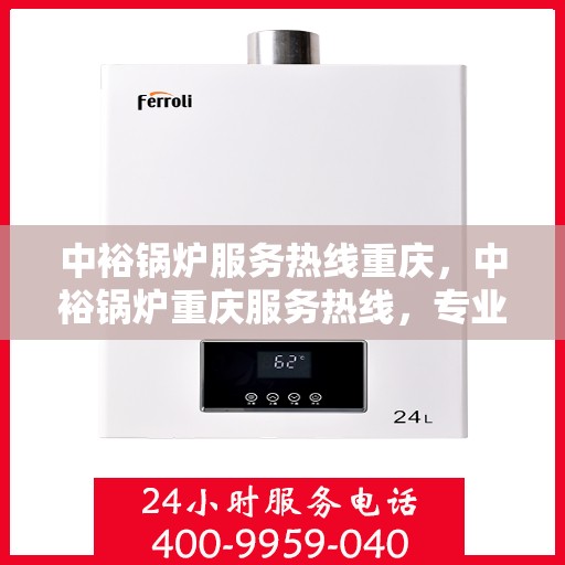 中裕锅炉服务热线重庆，中裕锅炉重庆服务热线，专业解决方案，贴心为您服务