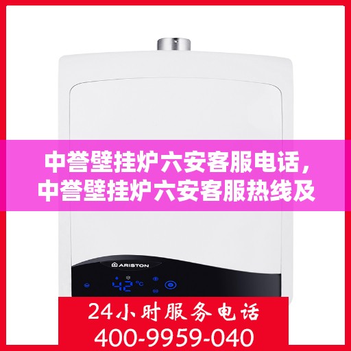 中誉壁挂炉六安客服电话，中誉壁挂炉六安客服热线及售后服务指南