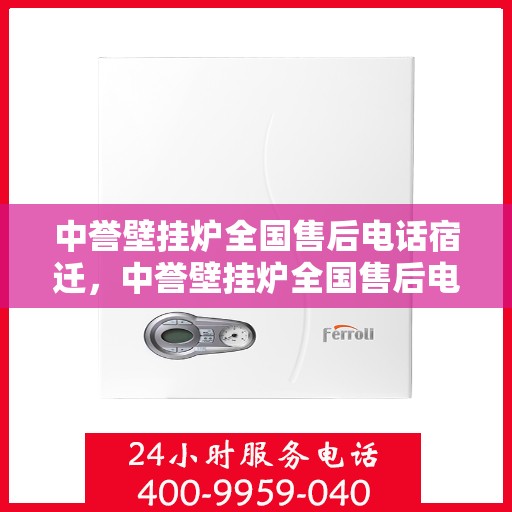 中誉壁挂炉全国售后电话宿迁，中誉壁挂炉全国售后电话公布，宿迁地区服务热线
