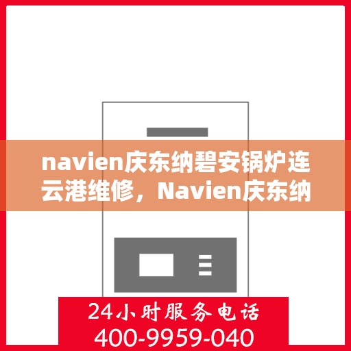 navien庆东纳碧安锅炉连云港维修，Navien庆东纳碧安锅炉连云港专业维修服务