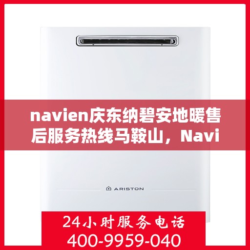 navien庆东纳碧安地暖售后服务热线马鞍山，Navien庆东纳碧安地暖马鞍山售后服务热线及支持团队专业服务