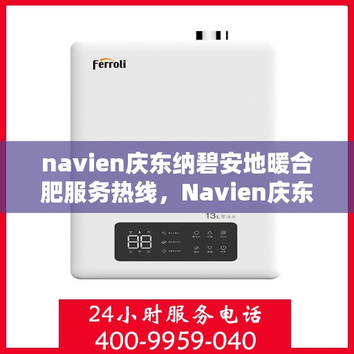 navien庆东纳碧安地暖合肥服务热线，Navien庆东纳碧安地暖专业维修服务热线，一站式服务体验
