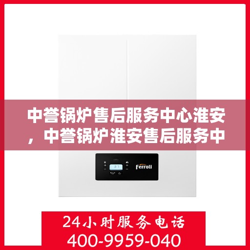中誉锅炉售后服务中心淮安，中誉锅炉淮安售后服务中心，专业团队，贴心服务