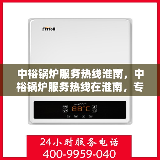中裕锅炉服务热线淮南，中裕锅炉服务热线在淮南，专业高效，贴心为您服务