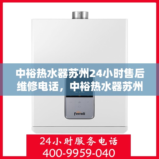 中裕热水器苏州24小时售后维修电话，中裕热水器苏州全天候售后维修服务热线