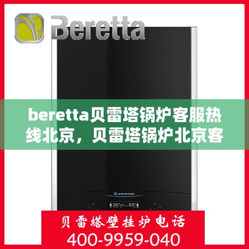 beretta贝雷塔锅炉客服热线北京，贝雷塔锅炉北京客服热线全攻略