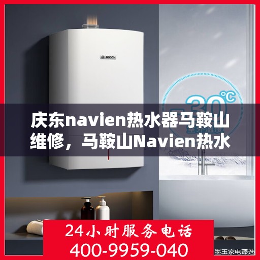 庆东navien热水器马鞍山维修，马鞍山Navien热水器维修专家解析与庆东热水器维修攻略