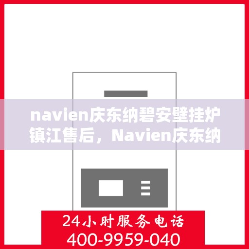 navien庆东纳碧安壁挂炉镇江售后，Navien庆东纳碧安壁挂炉镇江专业售后服务支持中心