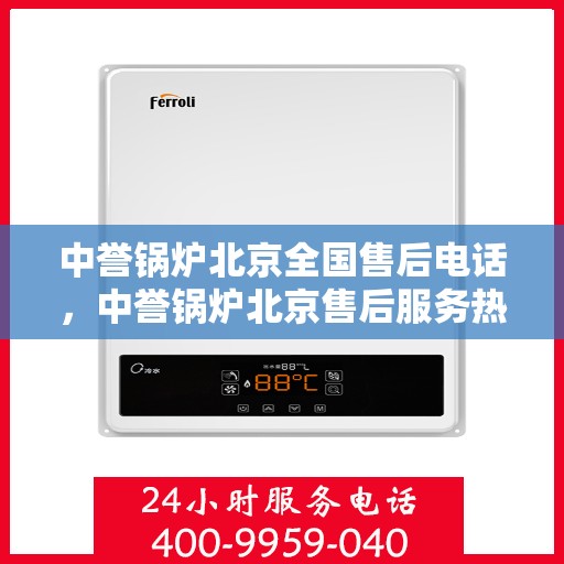 中誉锅炉北京全国售后电话，中誉锅炉北京售后服务热线公布，全国售后电话一键查询