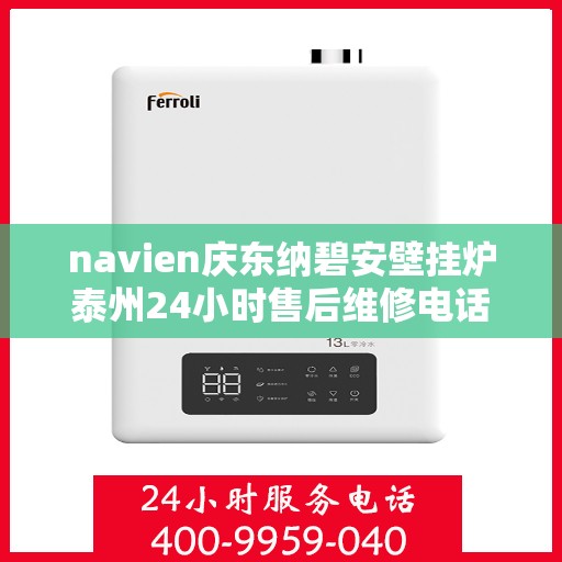 navien庆东纳碧安壁挂炉泰州24小时售后维修电话，Navien庆东纳碧安壁挂炉泰州全天候售后维修服务热线公布，全天候保障您的温暖生活