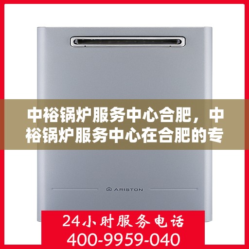 中裕锅炉服务中心合肥，中裕锅炉服务中心在合肥的专业服务之旅
