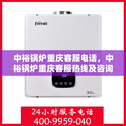 中裕锅炉重庆客服电话，中裕锅炉重庆客服热线及咨询电话号码