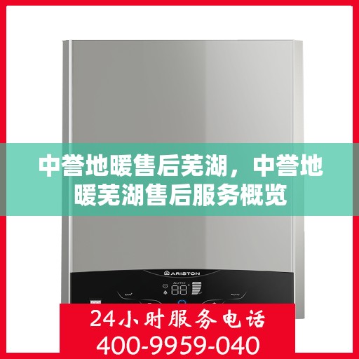 中誉地暖售后芜湖，中誉地暖芜湖售后服务概览