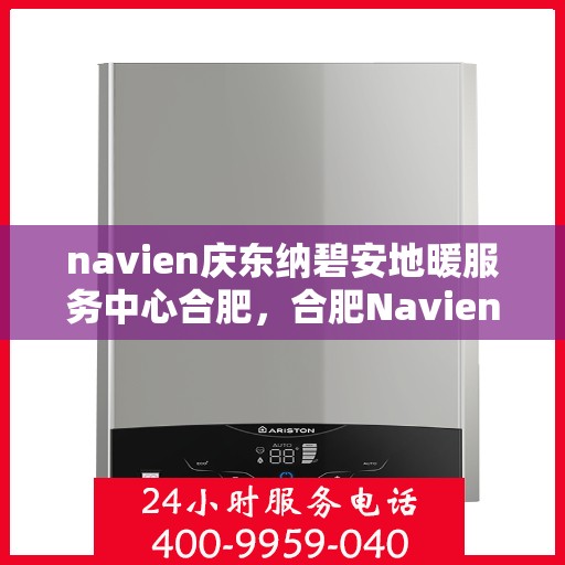 navien庆东纳碧安地暖服务中心合肥，合肥Navien庆东纳碧安地暖服务中心，专业地暖解决方案提供商