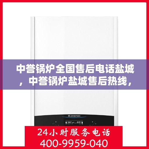 中誉锅炉全国售后电话盐城，中誉锅炉盐城售后热线，全国服务电话一览