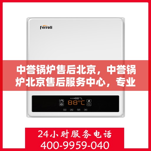 中誉锅炉售后北京，中誉锅炉北京售后服务中心，专业团队，贴心服务