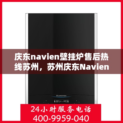 庆东navien壁挂炉售后热线苏州，苏州庆东Navien壁挂炉售后热线及服务一览