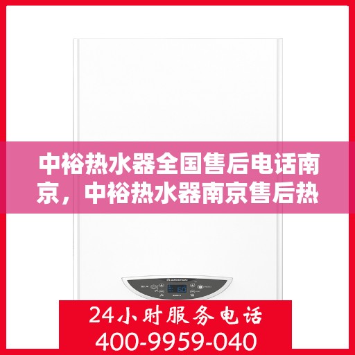 中裕热水器全国售后电话南京，中裕热水器南京售后热线及全国售后服务解析