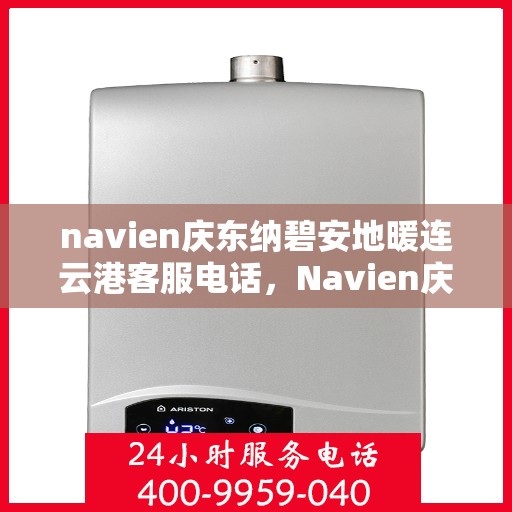 navien庆东纳碧安地暖连云港客服电话，Navien庆东纳碧安地暖连云港客服热线及咨询电话号码