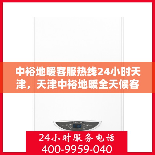 中裕地暖客服热线24小时天津，天津中裕地暖全天候客服热线，贴心温暖您的每一个需求