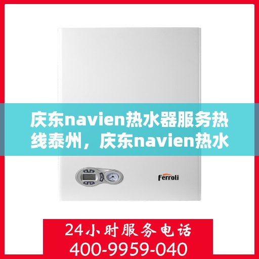 庆东navien热水器服务热线泰州，庆东navien热水器泰州服务热线，专业解决您的热水需求