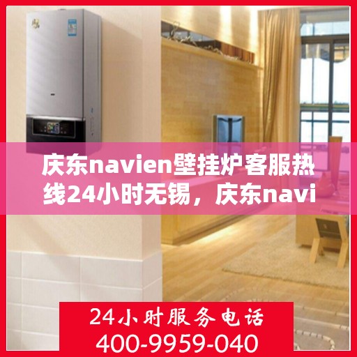 庆东navien壁挂炉客服热线24小时无锡，庆东navien壁挂炉无锡全天候客服热线，暖心服务不打烊