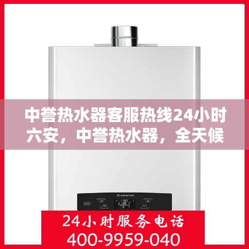 中誉热水器客服热线24小时六安，中誉热水器，全天候客服热线，服务六安温暖每一刻