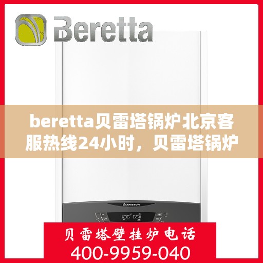 beretta贝雷塔锅炉北京客服热线24小时，贝雷塔锅炉北京24小时客服热线，专业解决您的热力需求