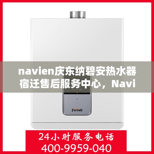 navien庆东纳碧安热水器宿迁售后服务中心，Navien庆东纳碧安热水器宿迁售后服务中心，专业维修与服务团队，为您的温暖保驾护航
