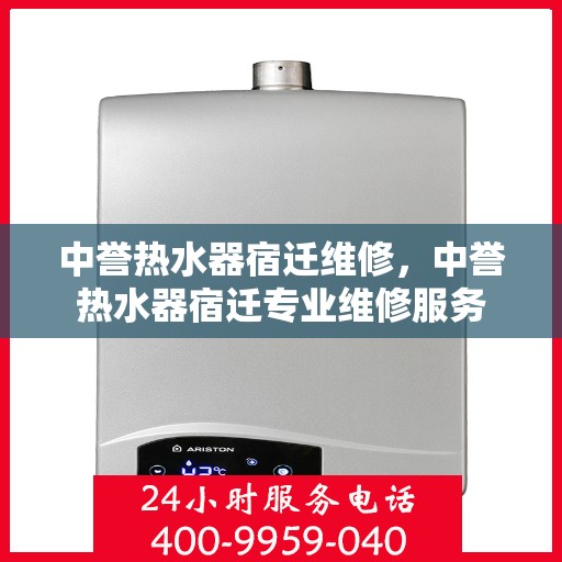 中誉热水器宿迁维修，中誉热水器宿迁专业维修服务