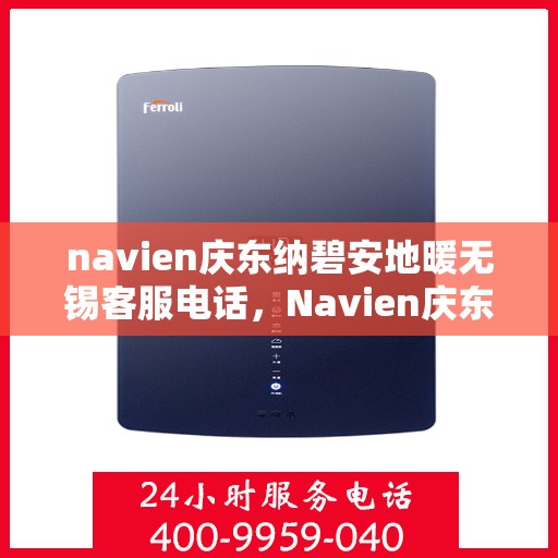 navien庆东纳碧安地暖无锡客服电话，Navien庆东纳碧安地暖无锡客服热线及咨询专线
