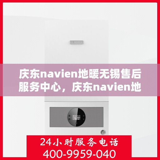 庆东navien地暖无锡售后服务中心，庆东navien地暖无锡售后服务中心，专业维修，贴心服务