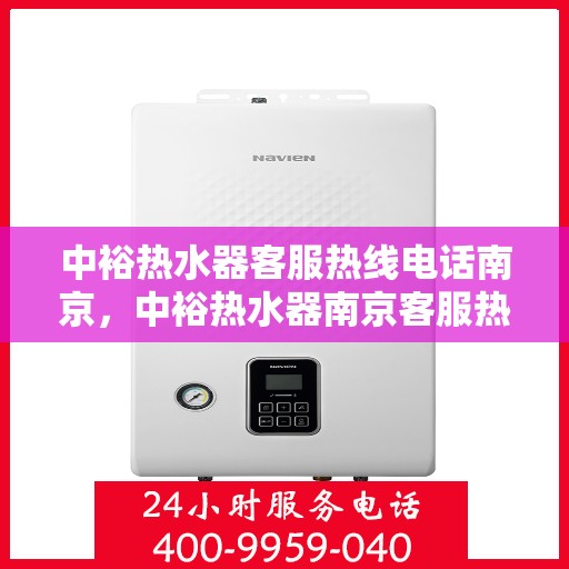 中裕热水器客服热线电话南京，中裕热水器南京客服热线电话，专业售后与技术支持服务
