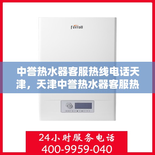 中誉热水器客服热线电话天津，天津中誉热水器客服热线电话服务指南