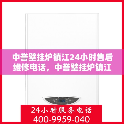 中誉壁挂炉镇江24小时售后维修电话，中誉壁挂炉镇江售后维修全天候服务热线