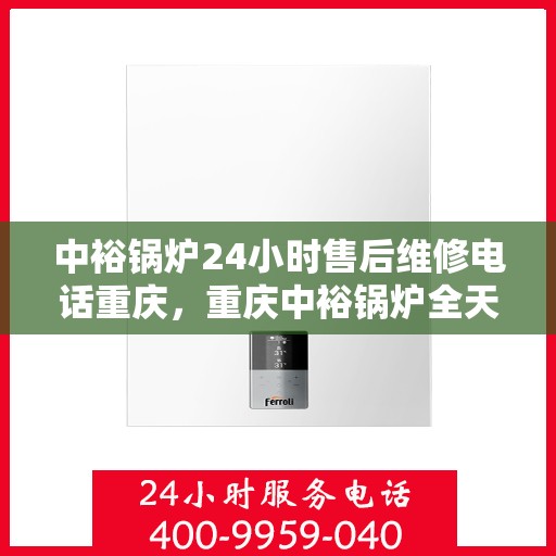 中裕锅炉24小时售后维修电话重庆，重庆中裕锅炉全天候售后维修服务热线
