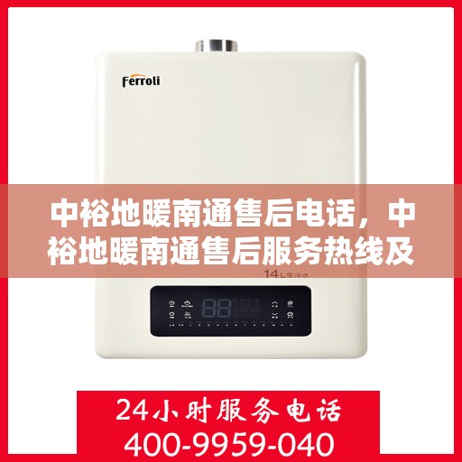 中裕地暖南通售后电话，中裕地暖南通售后服务热线及电话全攻略