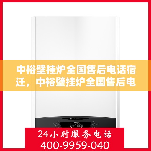 中裕壁挂炉全国售后电话宿迁，中裕壁挂炉全国售后电话公布，宿迁地区服务热线详解