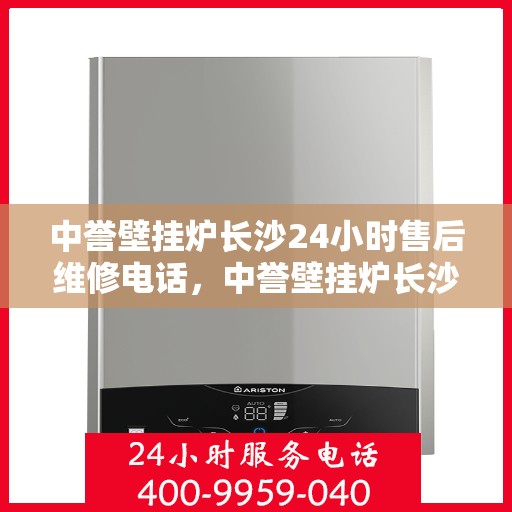 中誉壁挂炉长沙24小时售后维修电话，中誉壁挂炉长沙全天候售后维修服务热线