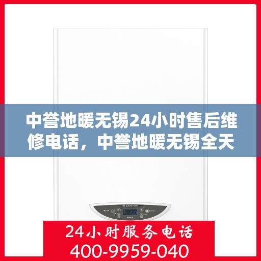 中誉地暖无锡24小时售后维修电话，中誉地暖无锡全天候售后维修服务热线