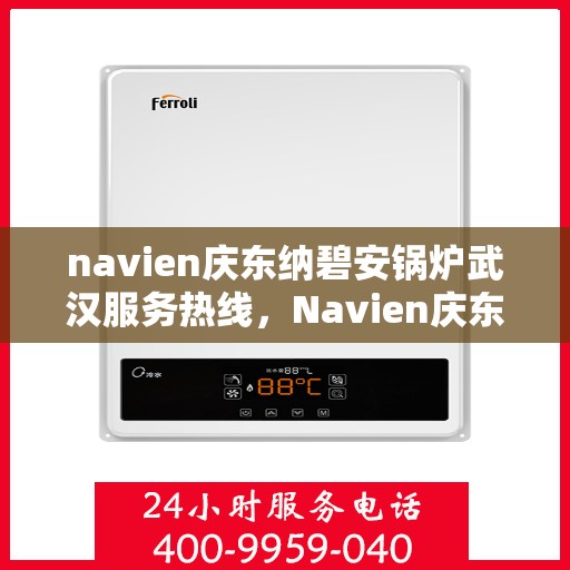navien庆东纳碧安锅炉武汉服务热线，Navien庆东纳碧安锅炉武汉专业维修服务热线