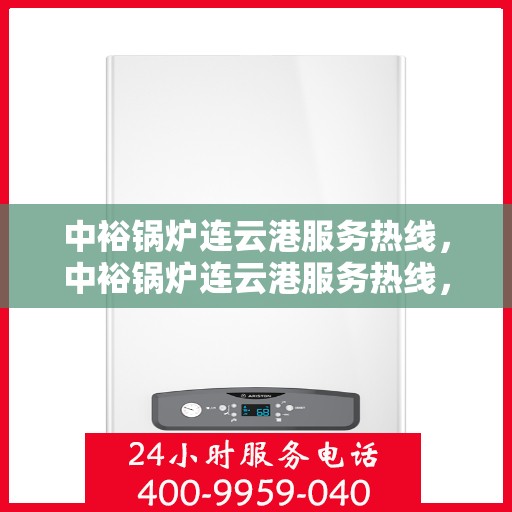 中裕锅炉连云港服务热线，中裕锅炉连云港服务热线，专业售后支持，为您的锅炉保驾护航