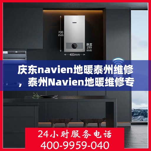 庆东navien地暖泰州维修，泰州Navien地暖维修专家，专注庆东地暖维护与修复