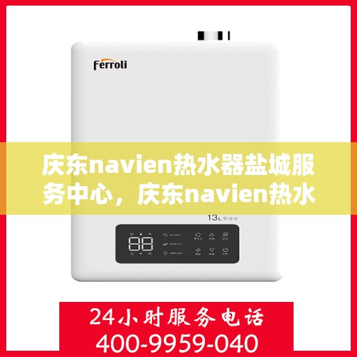 庆东navien热水器盐城服务中心，庆东navien热水器盐城服务中心，专业维修与优质服务