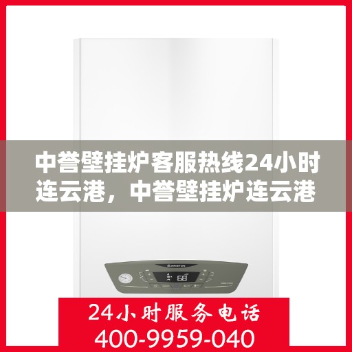 中誉壁挂炉客服热线24小时连云港，中誉壁挂炉连云港24小时客服热线全面服务