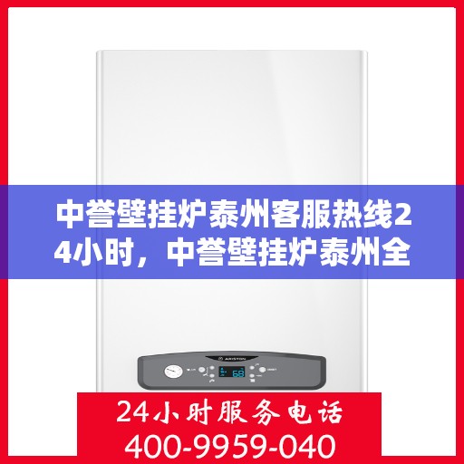 中誉壁挂炉泰州客服热线24小时，中誉壁挂炉泰州全天候客服热线，暖心服务随时在线