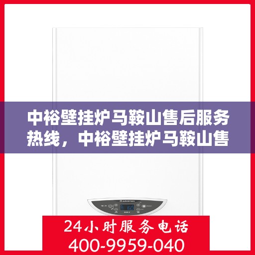 中裕壁挂炉马鞍山售后服务热线，中裕壁挂炉马鞍山售后服务热线，专业团队，贴心服务