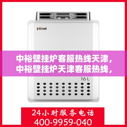 中裕壁挂炉客服热线天津，中裕壁挂炉天津客服热线，专业解答您的疑问